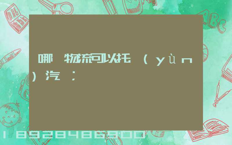 哪個物流可以托運(yùn)汽車