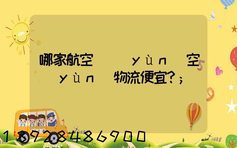 哪家航空貨運(yùn)空運(yùn)物流便宜？