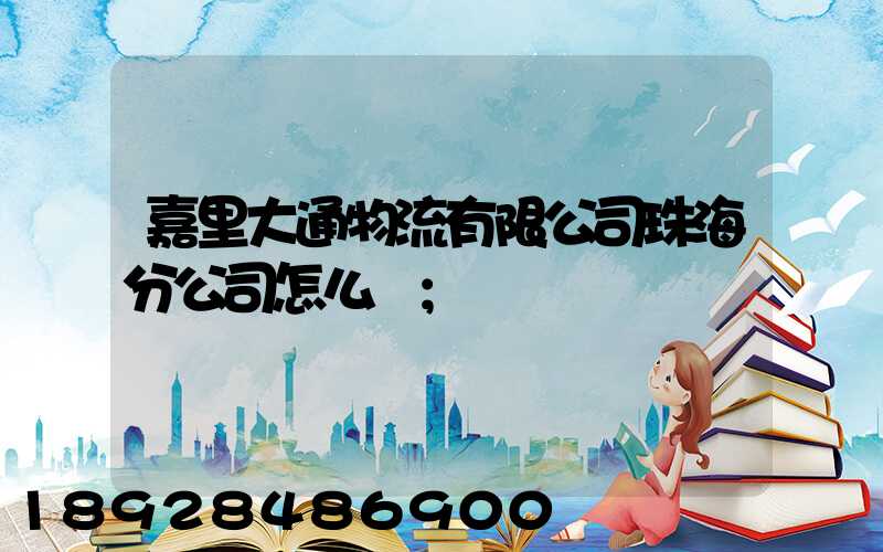 嘉里大通物流有限公司珠海分公司怎么樣