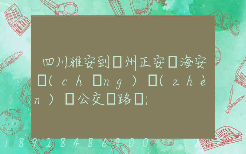 四川雅安到貴州正安縣海安場(chǎng)鎮(zhèn)趕公交車路線
