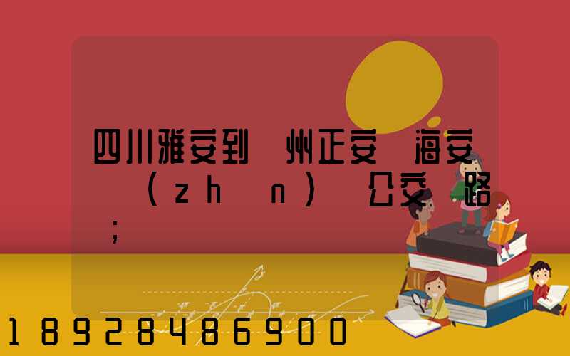 四川雅安到貴州正安縣海安場鎮(zhèn)趕公交車路線