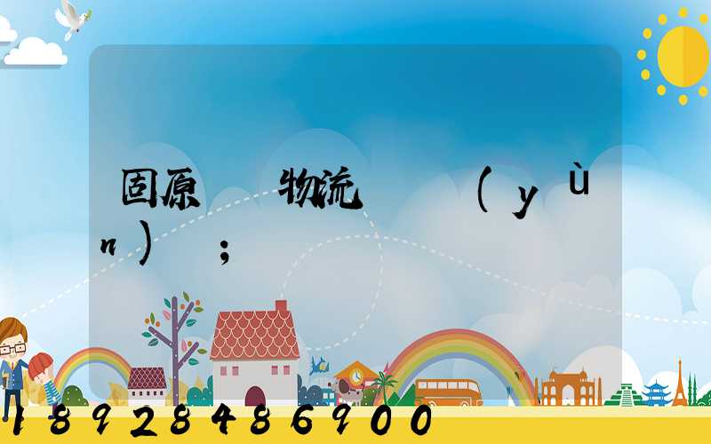 固原國際物流專線運(yùn)輸
