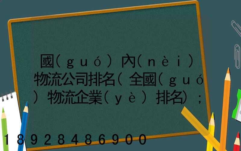 國(guó)內(nèi)物流公司排名(全國(guó)物流企業(yè)排名)
