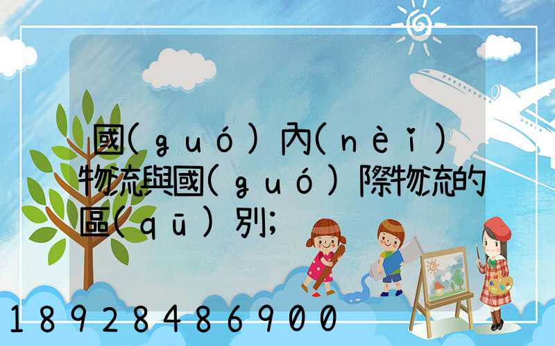 國(guó)內(nèi)物流與國(guó)際物流的區(qū)別