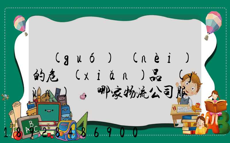 國(guó)內(nèi)的危險(xiǎn)品運(yùn)輸,哪家物流公司服務(wù)好,實(shí)力強(qiáng)大自有危險(xiǎn)品車(chē)輛...