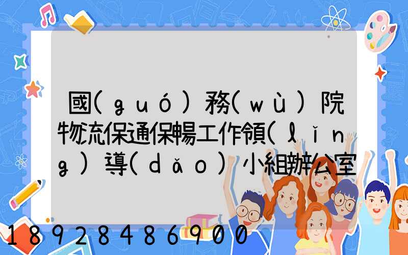 國(guó)務(wù)院物流保通保暢工作領(lǐng)導(dǎo)小組辦公室印發(fā)通知進(jìn)一步暢通郵政快遞...