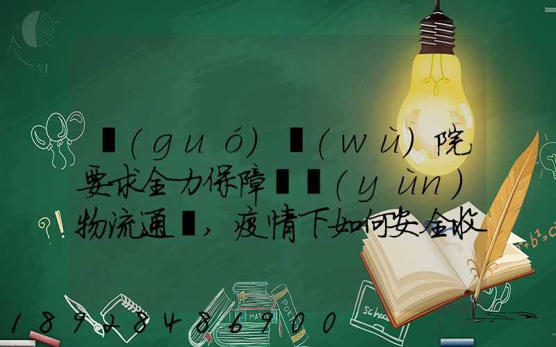 國(guó)務(wù)院要求全力保障貨運(yùn)物流通暢,疫情下如何安全收放快遞