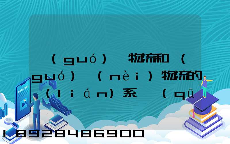 國(guó)際物流和國(guó)內(nèi)物流的聯(lián)系與區(qū)別