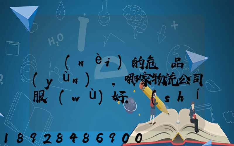 國內(nèi)的危險品運(yùn)輸,哪家物流公司服務(wù)好,實(shí)力強(qiáng)大自有危險品車輛...