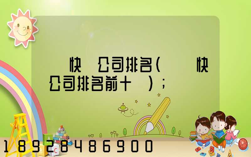 國內快遞公司排名(國內快遞公司排名前十強)