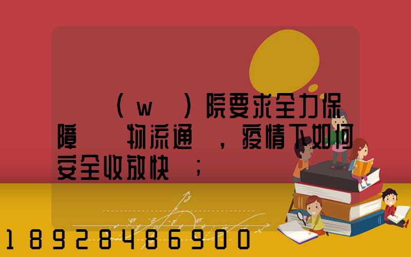 國務(wù)院要求全力保障貨運物流通暢,疫情下如何安全收放快遞