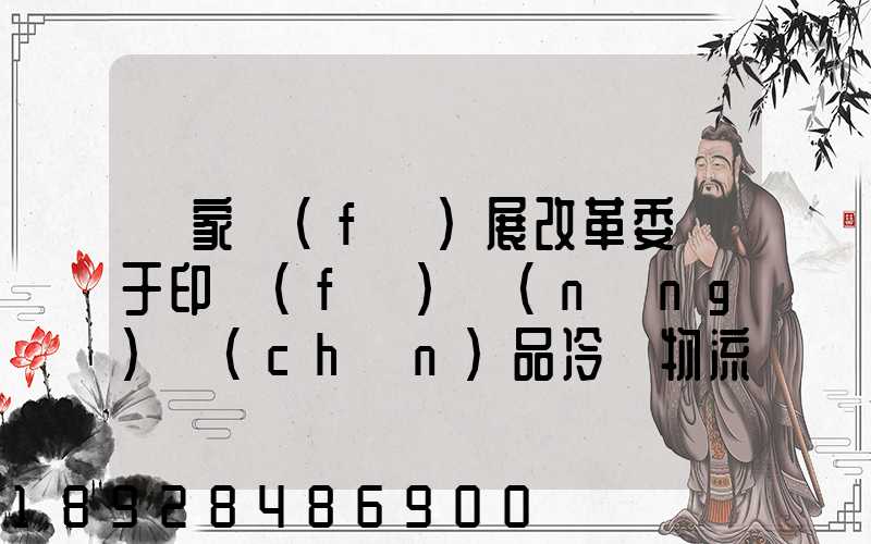 國家發(fā)展改革委關于印發(fā)農(nóng)產(chǎn)品冷鏈物流發(fā)展規(guī)劃的通知的權威解讀...
