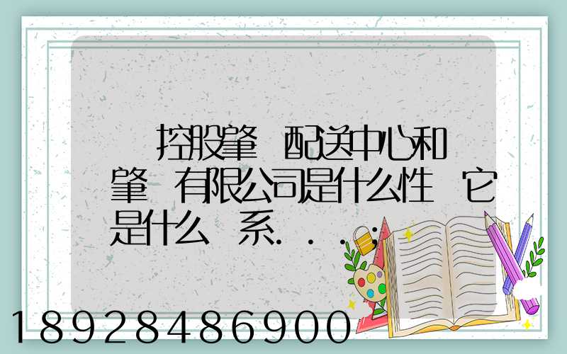 國藥控股肇慶配送中心和國藥肇慶有限公司是什么性質它們是什么關系...