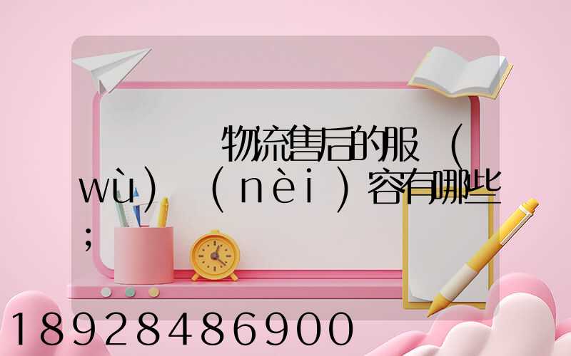 國際無憂物流售后的服務(wù)內(nèi)容有哪些