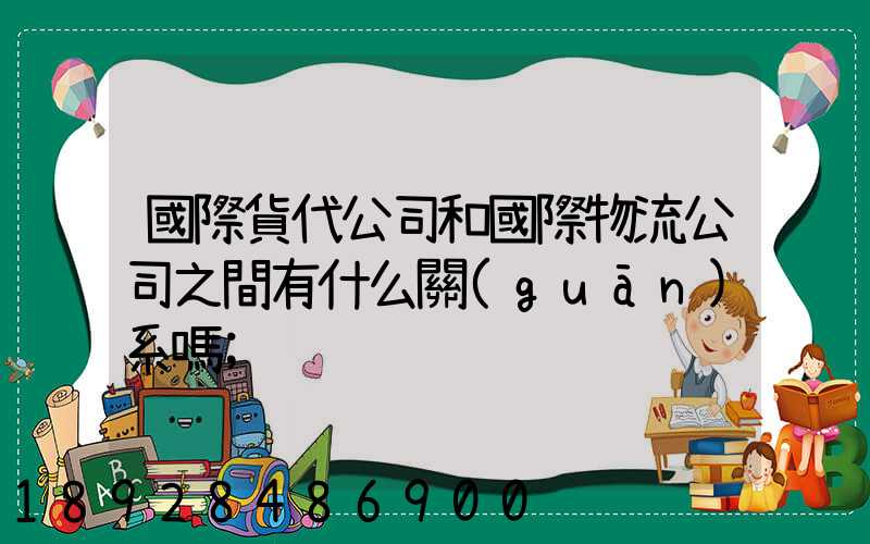 國際貨代公司和國際物流公司之間有什么關(guān)系嗎