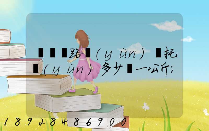 國際鐵路運(yùn)輸托運(yùn)多少錢一公斤