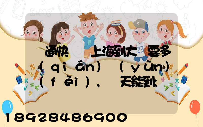 圓通快遞從上海到大連要多錢(qián)運(yùn)費(fèi),幾天能到