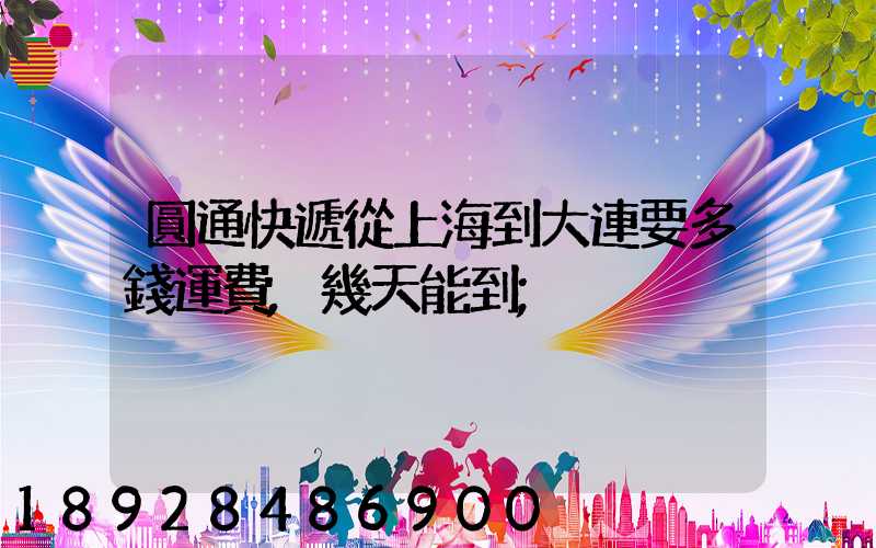 圓通快遞從上海到大連要多錢運費,幾天能到