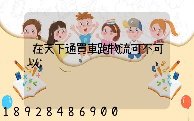 在天下通買車跑物流可不可以