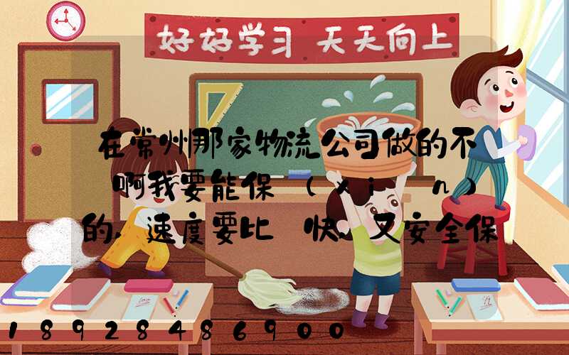 在常州那家物流公司做的不錯啊我要能保險(xiǎn)的,速度要比較快,又安全保障...