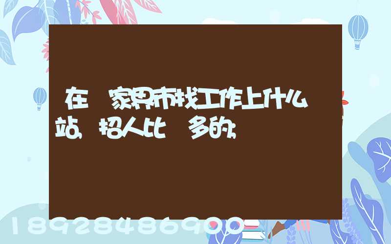 在張家界市找工作上什么網站,招人比較多的