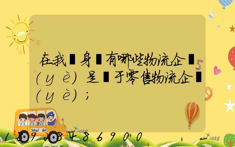 在我們身邊有哪些物流企業(yè)是屬于零售物流企業(yè)