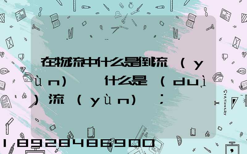 在物流中什么是倒流運(yùn)輸,什么是對(duì)流運(yùn)輸