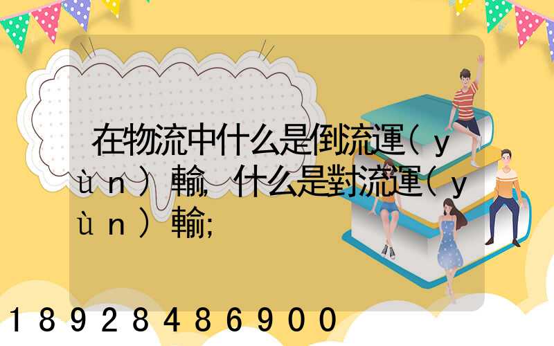 在物流中什么是倒流運(yùn)輸,什么是對流運(yùn)輸