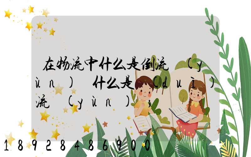 在物流中什么是倒流運(yùn)輸什么是對(duì)流運(yùn)輸