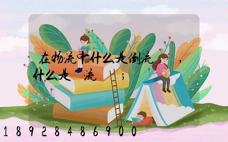 在物流中什么是倒流運輸,什么是對流運輸