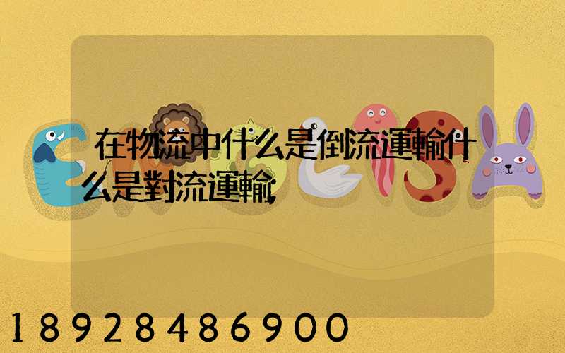 在物流中什么是倒流運輸什么是對流運輸