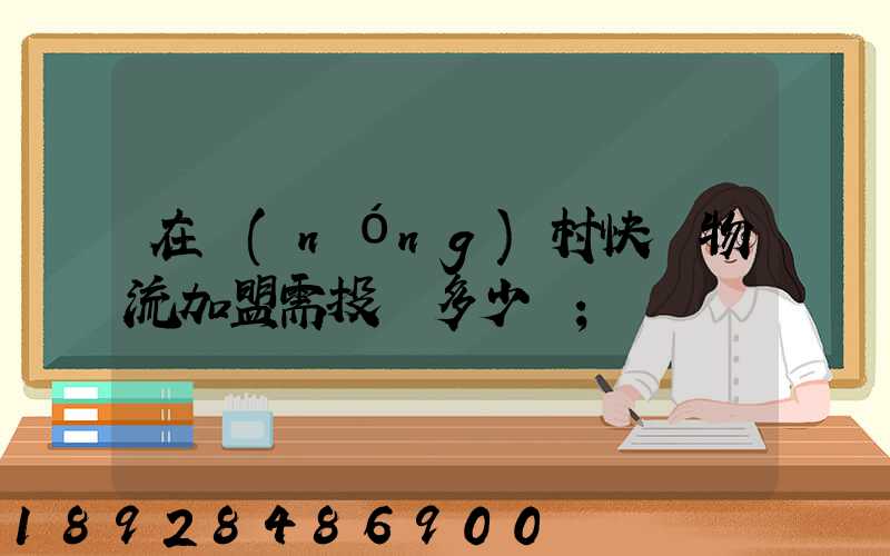 在農(nóng)村快遞物流加盟需投資多少錢