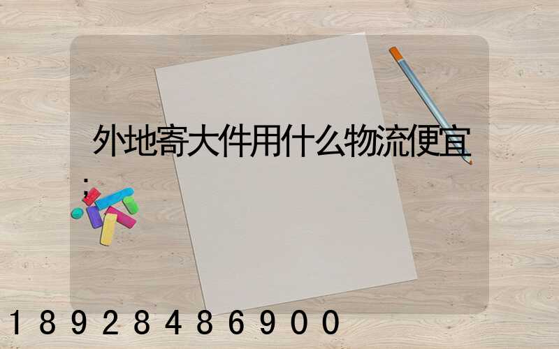 外地寄大件用什么物流便宜
