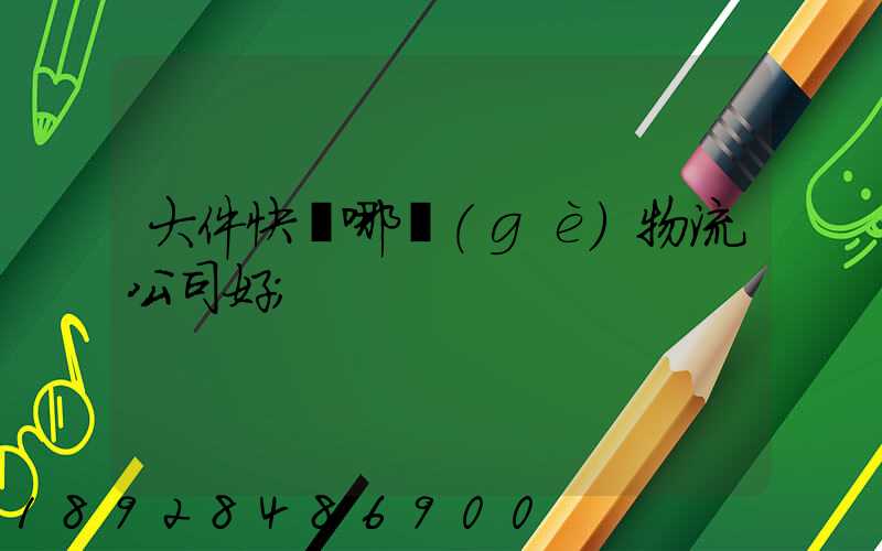 大件快遞哪個(gè)物流公司好
