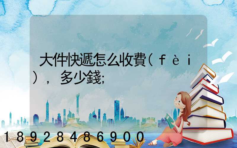 大件快遞怎么收費(fèi),多少錢