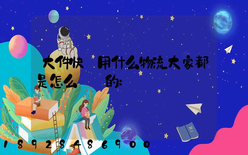 大件快遞用什么物流大家都是怎么選擇的