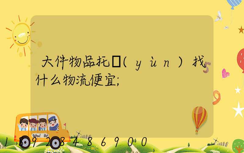 大件物品托運(yùn)找什么物流便宜