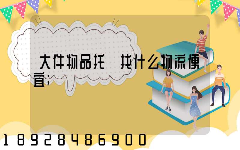大件物品托運找什么物流便宜