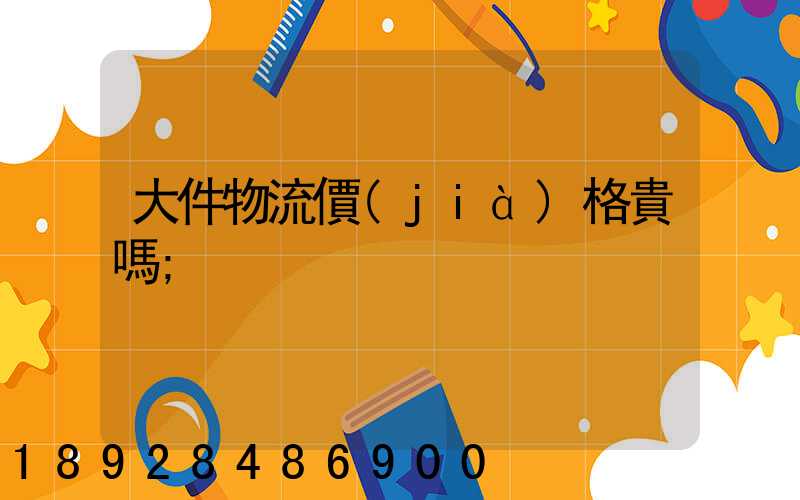 大件物流價(jià)格貴嗎