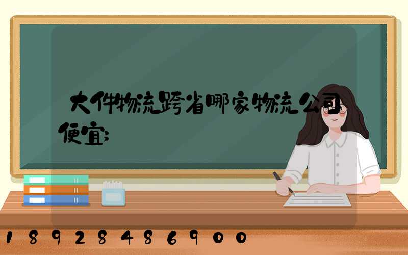 大件物流跨省哪家物流公司便宜