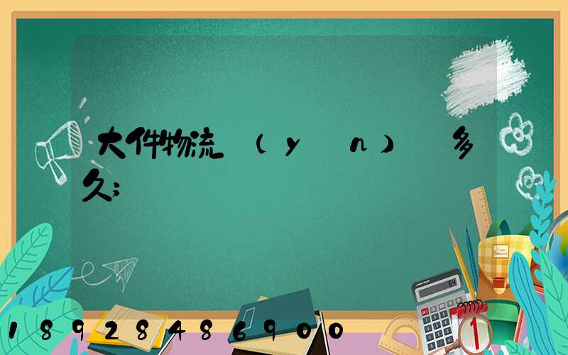 大件物流運(yùn)輸多久
