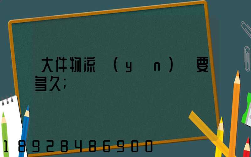 大件物流運(yùn)輸要多久