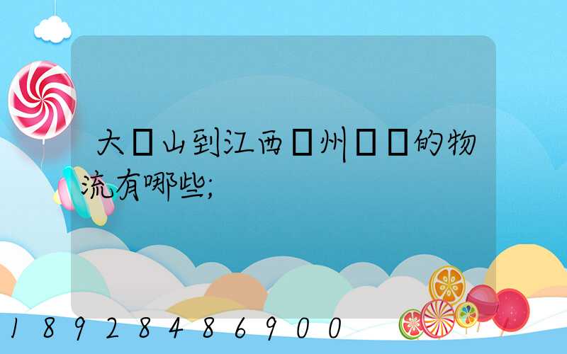 大嶺山到江西贛州興國的物流有哪些