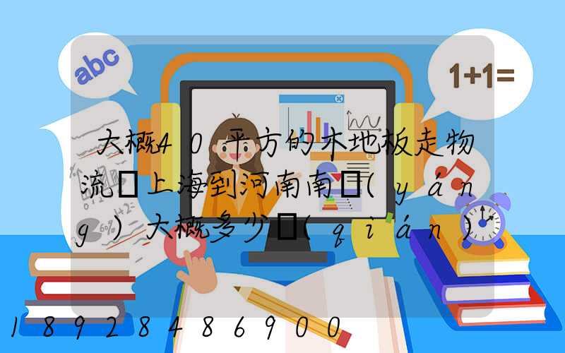 大概40平方的木地板走物流從上海到河南南陽(yáng)大概多少錢(qián)