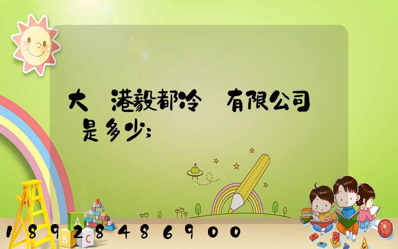 大連港毅都冷鏈有限公司電話是多少