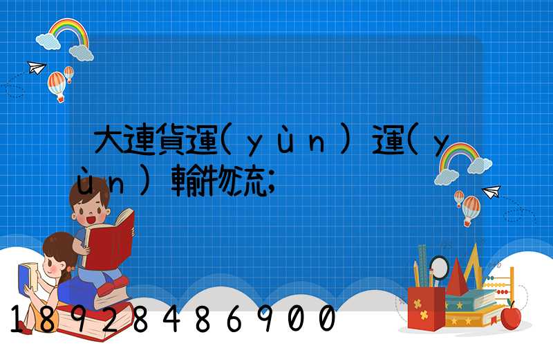 大連貨運(yùn)運(yùn)輸物流