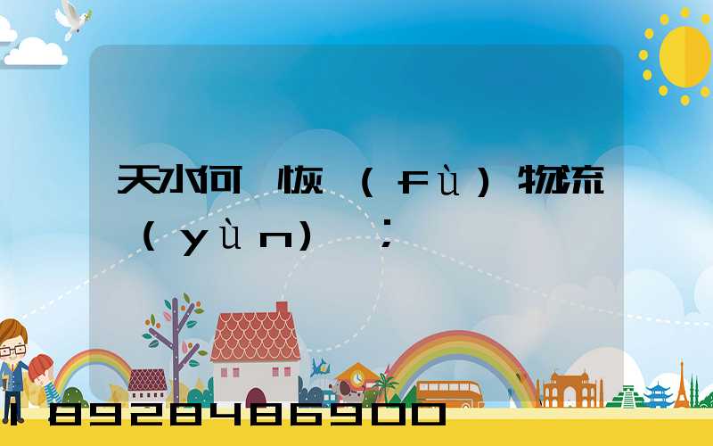 天水何時恢復(fù)物流運(yùn)輸