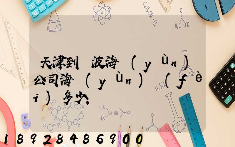 天津到寧波海運(yùn)公司海運(yùn)費(fèi)多少