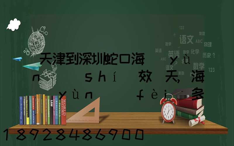 天津到深圳蛇口海運(yùn)時(shí)效幾天,海運(yùn)費(fèi)多少