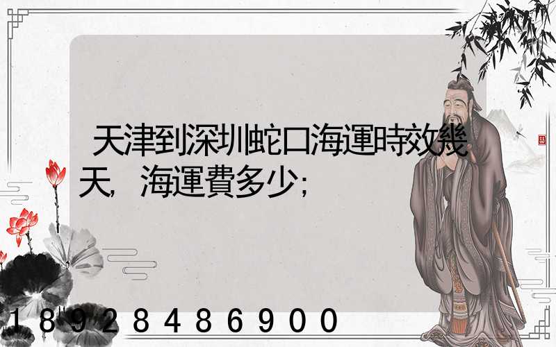 天津到深圳蛇口海運時效幾天,海運費多少